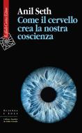 Ebook Come il cervello crea la nostra coscienza di Anil Seth edito da Raffaello Cortina Editore