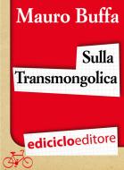 Ebook Sulla Transmongolica. Oltre 9000 km in treno da Mosca a Pechino sulle orme di Gengis Khan di Buffa Mauro edito da Ediciclo