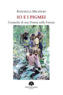 Ebook Io e i Pigmei. Cronache di una Donna nella Foresta di Raffaella Milandri edito da Mauna Kea Edizioni