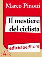 Ebook Il mestiere del ciclista. Una vita in bicicletta, curiosità, esperienze e consigli di Pinotti Marco edito da Ediciclo