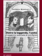 Dietro la leggenda, l'uomo. Il soggiorno ravennate di Lord Byron Dietro la leggenda, l'uomo. Il soggiorno ravennate di Lord Byron