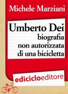Ebook Umberto Dei, biografia non autorizzata di una bicicletta di Marziani Michele edito da Ediciclo