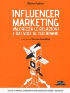 Influencer marketing. Valorizza le relazioni e dai voce al tuo brand. Prassi, strategie e strumenti per gestire influenza e relazioni Influencer marketing. Valorizza le relazioni e dai voce al tuo brand. Prassi, strategie e strumenti per gestire influenza e relazioni