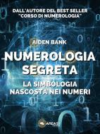 Ebook Numerologia segreta di bank aiden edito da Area51 Publishing