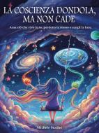 Ebook LA COSCIENZA DONDOLA, MA NON CADE! Ama ciò che vive in te, perdona te stesso e scegli la luce. di Michele Stadler edito da Youcanprint