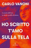 Ebook Ho scritto t’amo sulla tela di Carlo Vanoni edito da Solferino
