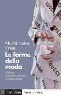 Le forme della moda. Cultura, industria, mercato, comunicazione di Maria Luisa Frisa edito da Il Mulino