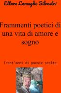 Ebook Frammenti poetici di una vita di amore e sogno di Lomaglio Silvestri Ettore edito da ilmiolibro self publishing