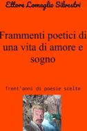 Ebook Frammenti poetici di una vita di amore e sogno di Lomaglio Silvestri Ettore edito da ilmiolibro self publishing