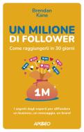 Un milione di follower. Come raggiungerli in 30 giorni. I segreti degli esperti per diffondere un business, un messaggio, un brand Un milione di follower. Come raggiungerli in 30 giorni. I segreti degli esperti per diffondere un business, un messaggio, un brand