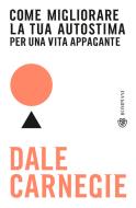 Ebook Come migliorare la tua autostima per una vita appagante di Carnegie Dale edito da Bompiani