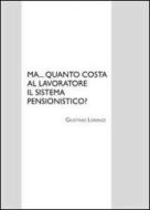 Ebook Ma... quanto costa al lavoratore il sistema pensionistico? di Giustino Lorenzi edito da Giustino Lorenzi