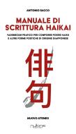 Manuale di scrittura haikai. Vademecum pratico per comporre poesie haiku e altre forme poetiche di origine giapponese Manuale di scrittura haikai. Vademecum pratico per comporre poesie haiku e altre forme poetiche di origine giapponese