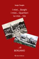Ebook I mie Borghi... I mie Quartieri... Le mie Vie... di Bergamo di Sergio Tinaglia edito da Aletti Editore