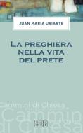 Ebook La preghiera nella vita del prete di Juan María Uriarte edito da EDB - Edizioni Dehoniane Bologna