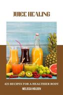 Ebook Juice Healing: 425 Recipes for a Healthier Body di Melissa Holden edito da Marvelous