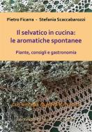 Ebook Il selvatico in cucina: le aromatiche spontanee. Piante, consigli e gastronomia. di Pietro Ficarra ? Stefania Scaccabarozzi edito da Youcanprint