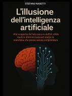 Ebook L'illusione dell'Intelligenza Artificiale di Stefano Nasetti edito da Stefano Nasetti