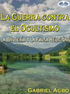 Ebook La Guerra Contra El Ocultismo, La Brujería Y La Falsa Religión di Gabriel Agbo edito da Tektime