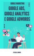 Ebook Google Ads, Google Analytics e Google Adwords (Google Marketing) di Patricia Sommer edito da Patricia Sommer