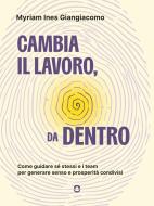 Ebook Cambia il lavoro, da dentro. Come guidare sé stessi e i team per generare senso e prosperità condivisi di Myriam Ines Giangiacomo edito da goWare