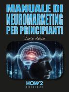 Ebook Manuale di Neuromarketing per Principianti di Dario Abate edito da HOW2 Edizioni