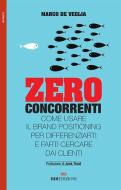 Zero concorrenti. Come usare il brand positioning per differenziarti e farti cercare dai clienti Zero concorrenti. Come usare il brand positioning per differenziarti e farti cercare dai clienti