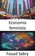 Ebook Economía feminista di Fouad Sabry edito da Mil Millones De Conocimientos [Spanish]