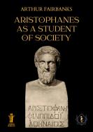Ebook Aristophanes as a Student of Society di Arthur Fairbanks edito da Edizioni Aurora Boreale