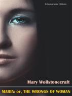 Ebook Maria: or, The Wrongs of Woman di Mary Wollstonecraft edito da E-BOOKARAMA