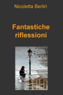 Ebook Fantastiche riflessioni di Berliri Nicoletta edito da ilmiolibro self publishing
