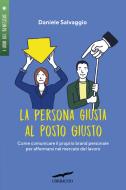 La persona giusta al posto giusto. Come comunicare il proprio brand personale per affermarsi nel mercato del lavoro La persona giusta al posto giusto. Come comunicare il proprio brand personale per affermarsi nel mercato del lavoro