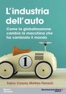 Ebook L' industria dell'auto. Come la globalizzazione cambia la macchina che ha cambiato il mondo di Fabio Cassia, Matteo Ferrazzi edito da libreriauniversitaria.it