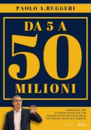 Ebook Da 5 a 50 milioni di Paolo A. Ruggeri edito da Engage Editore