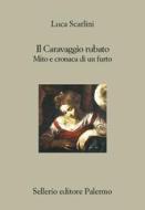 Ebook Il Caravaggio rubato di Luca Scarlini edito da Sellerio Editore