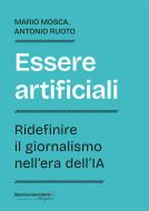 Ebook Essere artificiali. Ridefinire il giornalismo nell’era dell’IA di Mario Mosca, Antonio Ruoto edito da libreriauniversitaria.it