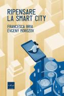 Ebook Ripensare la smart city di Bria Francesca, Morozov Evgeny edito da Codice Edizioni