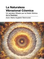 Ebook La Naturaleza Vibrazional Cósmica. Un sendero filtrado por la Visión Sónica de la Realidad. di Marko Guglielmi Reimmortal edito da Youcanprint