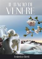 Ebook Il bacio di Venere di Federico Berti edito da Federico Berti