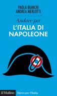 Ebook Andare per l'Italia di Napoleone di Paola Bianchi, Andrea Merlotti edito da Società editrice il Mulino, Spa