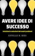 Ebook Avere idee di successo - Intuizioni e soluzioni ai nostri problemi di Estelle H. Ries edito da GIANLUCA