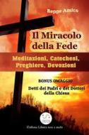 Ebook Il Miracolo della fede - Meditazioni, Catechesi, Preghiere, Devozioni - Con BONUS OMAGGIO. La Preghiera. Detti sulla preghiera dei Dottori della Chiesa e dei Padri del deserto di Beppe Amico edito da Libera nos a malo