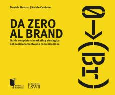 Da zero al brand. Guida completa al marketing strategico dal posizionamento alla comunicazione Da zero al brand. Guida completa al marketing strategico dal posizionamento alla comunicazione