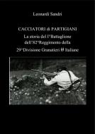 Ebook Cacciatori di partigiani. La storia del I°Battaglione dell&apos;82°Reggimento della 29^Divisione Granatieri SS Italiane di Leonardo Sandri edito da Leonardo Sandri