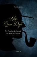 Ebook Arthur Conan Doyle. Tra l'ombra di Sherlock e la mano dell'occulto di Spirito Mattia edito da flower-ed