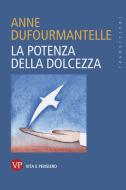 Ebook La potenza della dolcezza di Dufourmantelle Anne edito da Vita e Pensiero