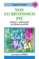 Ebook Non lo riconosco più. Genitori e adolescenti: un'alleanza possibile di Eugenia Pelanda edito da Franco Angeli Edizioni