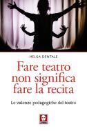 Ebook Fare teatro non significa fare la recita di Helga Dentale edito da Lindau