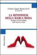 La mitopoiesi della marca moda. Strategie di brand building nelle imprese moda La mitopoiesi della marca moda. Strategie di brand building nelle imprese moda