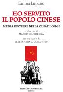 Ebook Ho servito il popolo cinese. Media e potere in Cina di Emma Lupano edito da Francesco Brioschi Editore